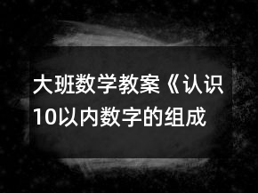 大班數(shù)學(xué)教案《認(rèn)識10以內(nèi)數(shù)字的組成》反思