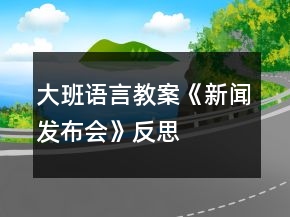 大班語言教案《新聞發(fā)布會》反思