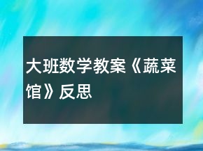 大班數(shù)學(xué)教案《蔬菜館》反思