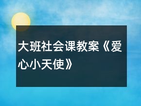 大班社會課教案《愛心小天使》