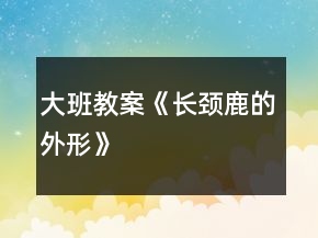 大班教案《長頸鹿的外形》