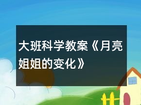 大班科學(xué)教案《月亮姐姐的變化》