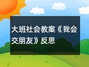 大班社會(huì)教案《我會(huì)交朋友》反思