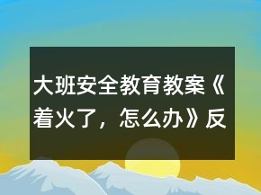 大班安全教育教案《著火了，怎么辦》反思
