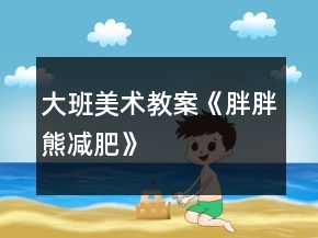 大班美術(shù)教案《胖胖熊減肥》