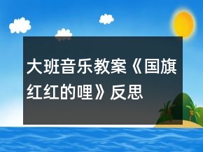 大班音樂(lè)教案《國(guó)旗紅紅的哩》反思