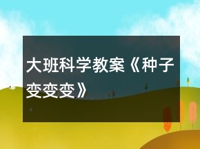 大班科學教案《種子變變變》