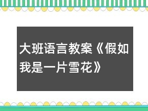 大班語言教案《假如我是一片雪花》