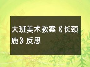 大班美術(shù)教案《長頸鹿》反思