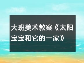 大班美術(shù)教案《太陽(yáng)寶寶和它的一家》反思