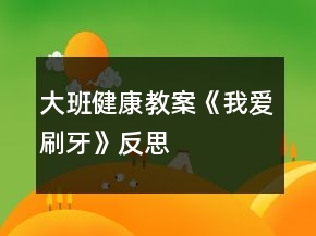 大班健康教案《我愛(ài)刷牙》反思