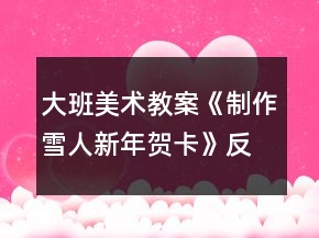大班美術(shù)教案《制作雪人新年賀卡》反思