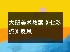 大班美術(shù)教案《七彩蛇》反思