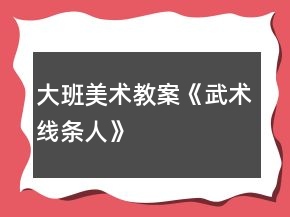 大班美術(shù)教案《武術(shù)線條人》