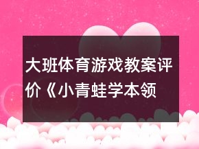 大班體育游戲教案評(píng)價(jià)《小青蛙學(xué)本領(lǐng)》反思