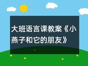 大班語言課教案《小燕子和它的朋友》反思