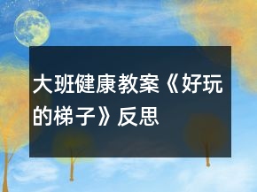 大班健康教案《好玩的梯子》反思