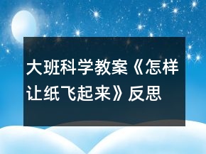 大班科學教案《怎樣讓紙飛起來》反思