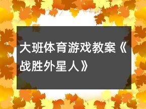 大班體育游戲教案《戰(zhàn)勝外星人》