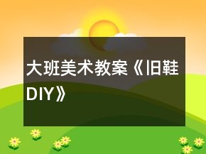 大班美術教案《舊鞋DIY》