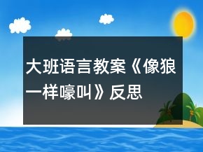 大班語言教案《像狼一樣嚎叫》反思