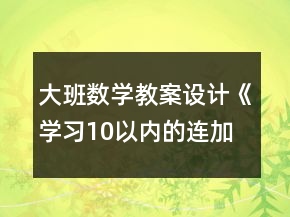 大班數(shù)學(xué)教案設(shè)計(jì)《學(xué)習(xí)10以?xún)?nèi)的連加》反思