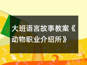 大班語言故事教案《動物職業(yè)介紹所》反思