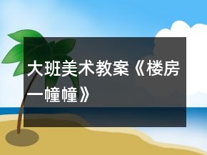 大班美術(shù)教案《樓房一幢幢》