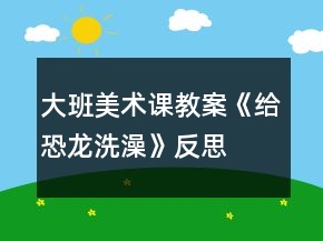 大班美術(shù)課教案《給恐龍洗澡》反思
