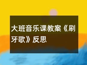 大班音樂(lè)課教案《刷牙歌》反思