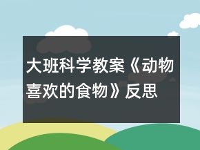 大班科學(xué)教案《動物喜歡的食物》反思