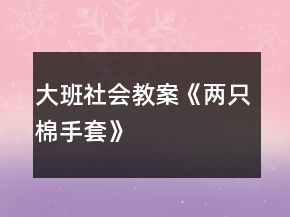 大班社會(huì)教案《兩只棉手套》