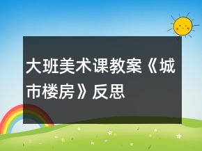 大班美術(shù)課教案《城市樓房》反思