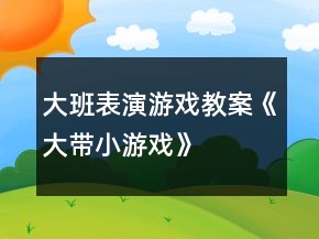 大班表演游戲教案《大帶小游戲》