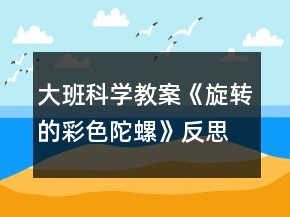 大班科學(xué)教案《旋轉(zhuǎn)的彩色陀螺》反思