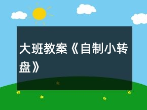 大班教案《自制小轉盤》
