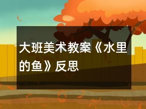 大班美術(shù)教案《水里的魚(yú)》反思