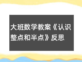 大班數(shù)學教案《認識整點和半點》反思
