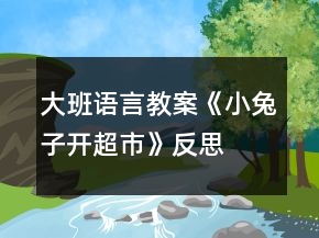 大班語(yǔ)言教案《小兔子開(kāi)超市》反思