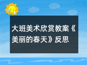 大班美術欣賞教案《美麗的春天》反思