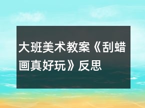 大班美術(shù)教案《刮蠟畫真好玩》反思