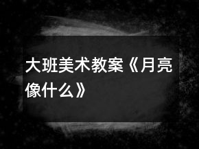 大班美術(shù)教案《月亮像什么》