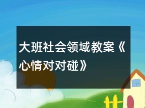 大班社會領(lǐng)域教案《心情對對碰》