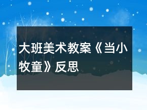 大班美術(shù)教案《當小牧童》反思