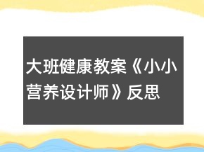 大班健康教案《小小營養(yǎng)設(shè)計(jì)師》反思