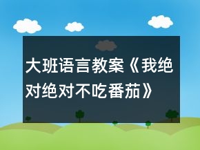大班語(yǔ)言教案《我絕對(duì)絕對(duì)不吃番茄》反思