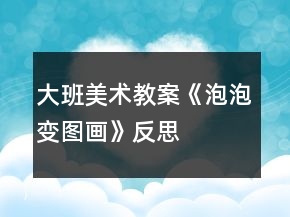 大班美術(shù)教案《泡泡變圖畫》反思