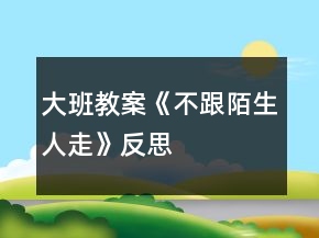 大班教案《不跟陌生人走》反思
