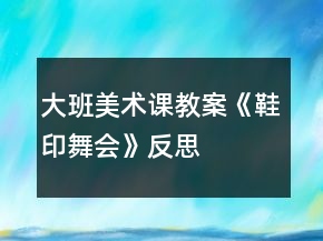 大班美術(shù)課教案《鞋印舞會》反思