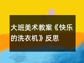 大班美術(shù)教案《快樂的洗衣機》反思